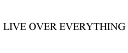 LIVE OVER EVERYTHING trademark