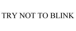 TRY NOT TO BLINK trademark