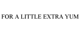 FOR A LITTLE EXTRA YUM trademark