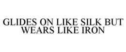 GLIDES ON LIKE SILK BUT WEARS LIKE IRON trademark