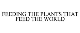 FEEDING THE PLANTS THAT FEED THE WORLD trademark