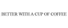 BETTER WITH A CUP OF COFFEE trademark