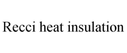 RECCI HEAT INSULATION trademark