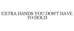 EXTRA HANDS YOU DON'T HAVE TO HOLD trademark