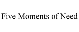 FIVE MOMENTS OF NEED trademark