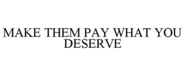 MAKE THEM PAY WHAT YOU DESERVE trademark
