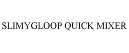SLIMYGLOOP QUICK MIXER trademark