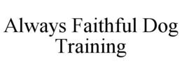 ALWAYS FAITHFUL DOG TRAINING trademark