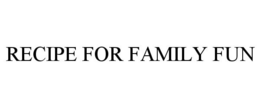 RECIPE FOR FAMILY FUN trademark