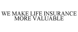 WE MAKE LIFE INSURANCE MORE VALUABLE trademark
