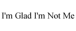 I'M GLAD I'M NOT ME trademark