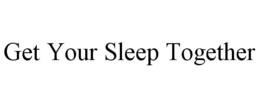 GET YOUR SLEEP TOGETHER trademark