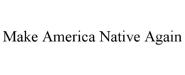 MAKE AMERICA NATIVE AGAIN trademark
