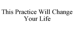 THIS PRACTICE WILL CHANGE YOUR LIFE trademark