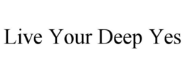 LIVE YOUR DEEP YES trademark