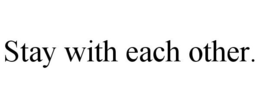 STAY WITH EACH OTHER. trademark