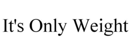 IT'S ONLY WEIGHT trademark