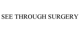 SEE THROUGH SURGERY trademark