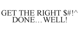 GET THE RIGHT $#!^ DONE...WELL! trademark