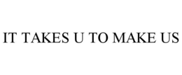 IT TAKES U TO MAKE US trademark