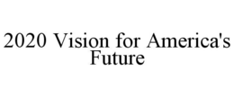 2020 VISION FOR AMERICA'S FUTURE trademark