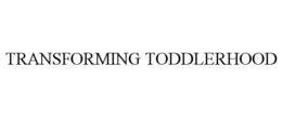 TRANSFORMING TODDLERHOOD trademark