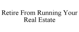 RETIRE FROM RUNNING YOUR REAL ESTATE trademark