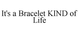 IT'S A BRACELET KIND OF LIFE trademark