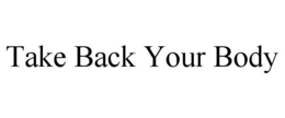 TAKE BACK YOUR BODY trademark