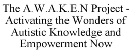 THE A.W.A.K.E.N PROJECT - ACTIVATING THE WONDERS OF AUTISTIC KNOWLEDGE AND EMPOWERMENT NOW trademark