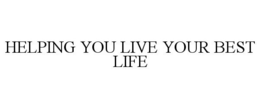 HELPING YOU LIVE YOUR BEST LIFE trademark