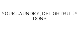 YOUR LAUNDRY, DELIGHTFULLY DONE trademark