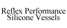 REFLEX PERFORMANCE SILICONE VESSELS trademark