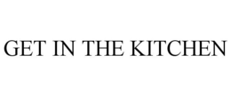 GET IN THE KITCHEN trademark