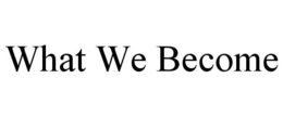 WHAT WE BECOME trademark