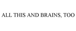 ALL THIS AND BRAINS, TOO trademark