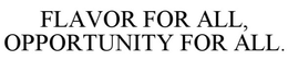 FLAVOR FOR ALL, OPPORTUNITY FOR ALL. trademark