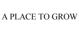 A PLACE TO GROW trademark