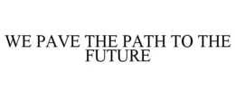 WE PAVE THE PATH TO THE FUTURE trademark