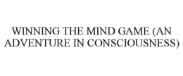 WINNING THE MIND GAME (AN ADVENTURE IN CONSCIOUSNESS) trademark
