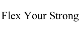 FLEX YOUR STRONG trademark