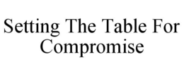 SETTING THE TABLE FOR COMPROMISE trademark