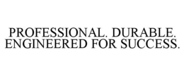 PROFESSIONAL. DURABLE. ENGINEERED FOR SUCCESS. trademark
