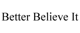 BETTER BELIEVE IT trademark