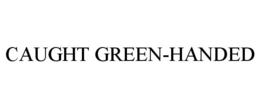 CAUGHT GREEN-HANDED trademark