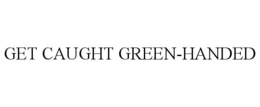 GET CAUGHT GREEN-HANDED trademark