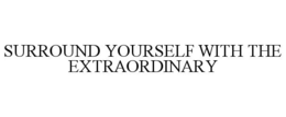 SURROUND YOURSELF WITH THE EXTRAORDINARY trademark
