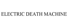 ELECTRIC DEATH MACHINE trademark