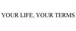 YOUR LIFE, YOUR TERMS trademark
