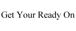 GET YOUR READY ON trademark